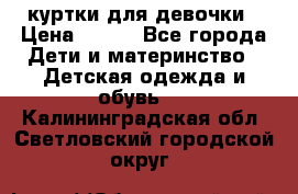 куртки для девочки › Цена ­ 500 - Все города Дети и материнство » Детская одежда и обувь   . Калининградская обл.,Светловский городской округ 